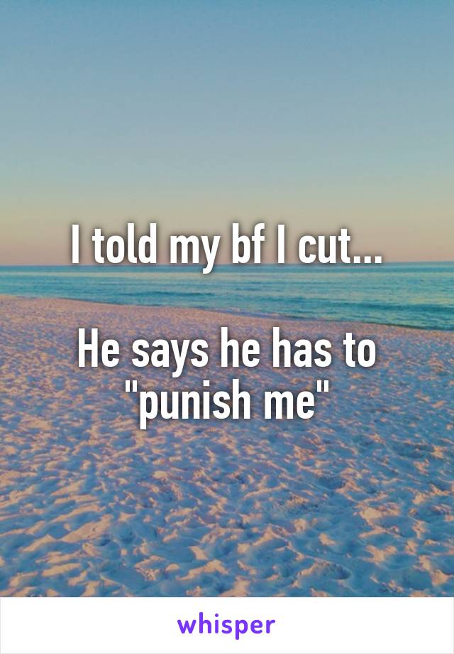 I told my bf I cut...

He says he has to "punish me"