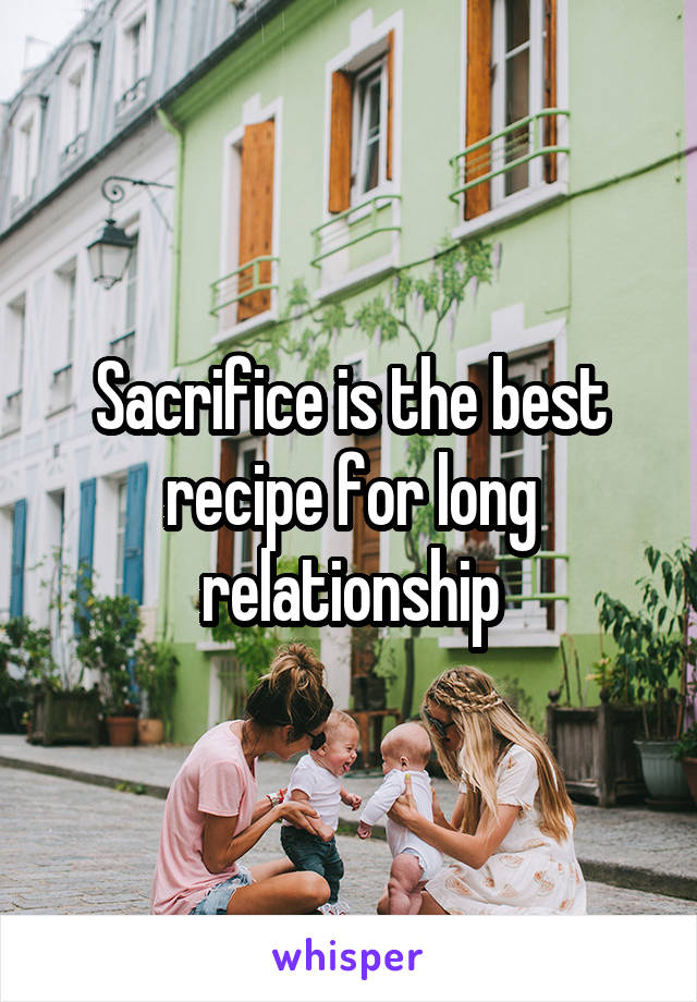 Sacrifice is the best recipe for long relationship
