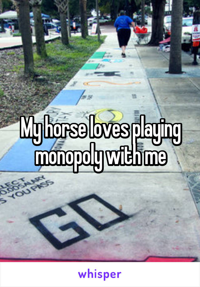 My horse loves playing monopoly with me
