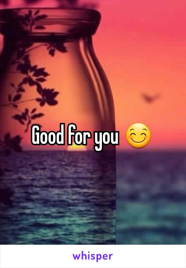 Good for you 😊