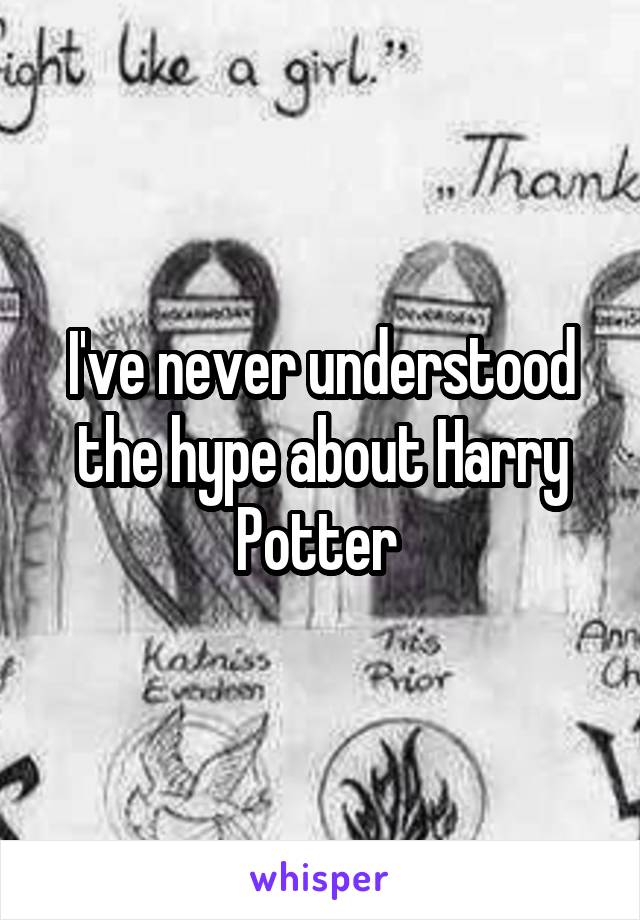 I've never understood the hype about Harry Potter 