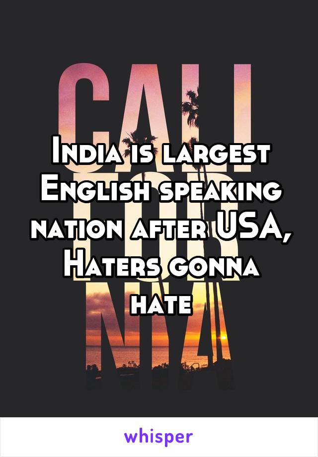 India is largest English speaking nation after USA,
Haters gonna hate