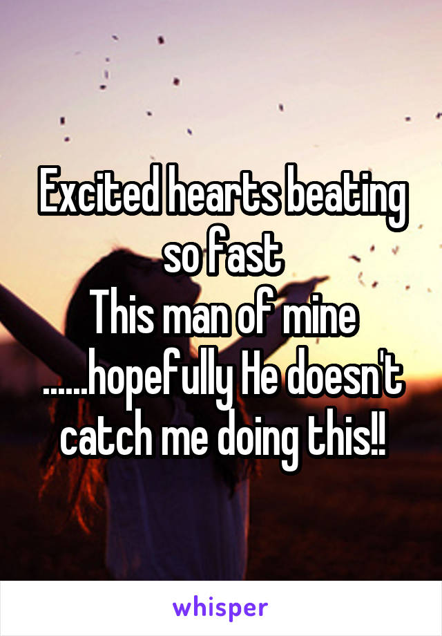Excited hearts beating so fast
This man of mine ......hopefully He doesn't catch me doing this!!