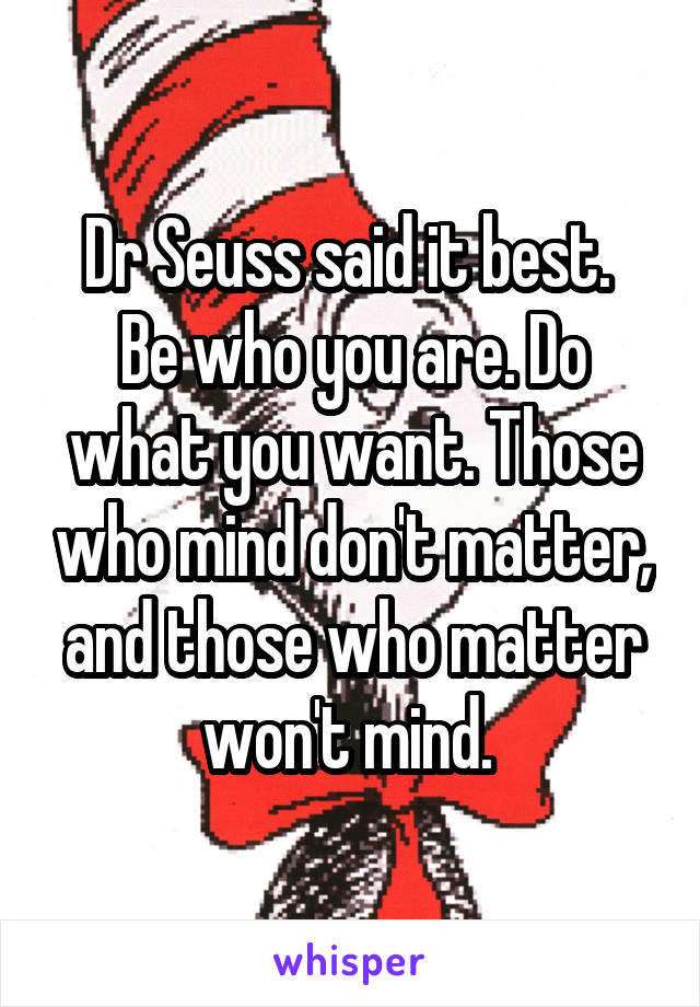 Dr Seuss said it best. 
Be who you are. Do what you want. Those who mind don't matter, and those who matter won't mind. 