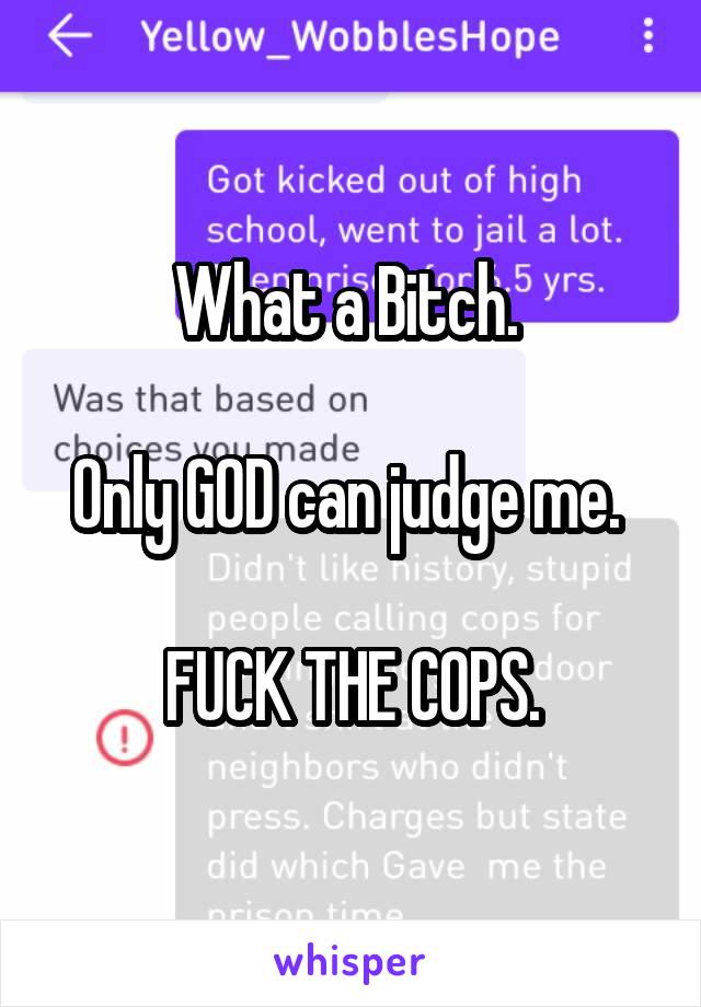 What a Bitch. 

Only GOD can judge me. 

FUCK THE COPS.