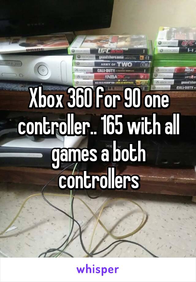 Xbox 360 for 90 one controller.. 165 with all games a both controllers