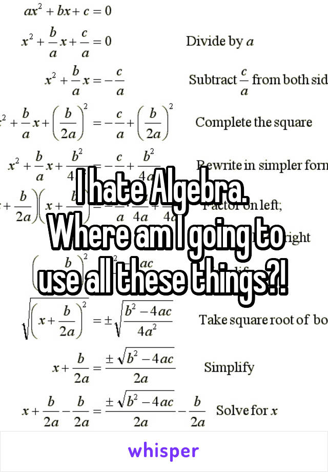 I hate Algebra. 
Where am I going to use all these things?! 