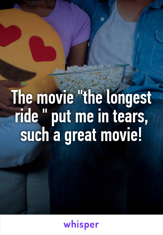 The movie "the longest ride " put me in tears, such a great movie!