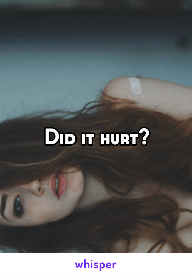 Did it hurt?