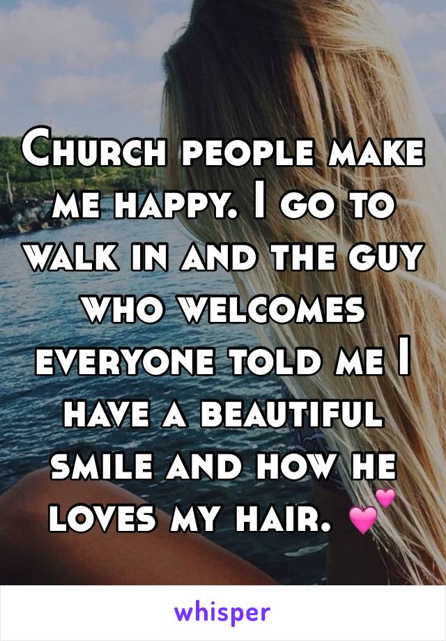 Church people make me happy. I go to walk in and the guy who welcomes everyone told me I have a beautiful smile and how he loves my hair. 💕