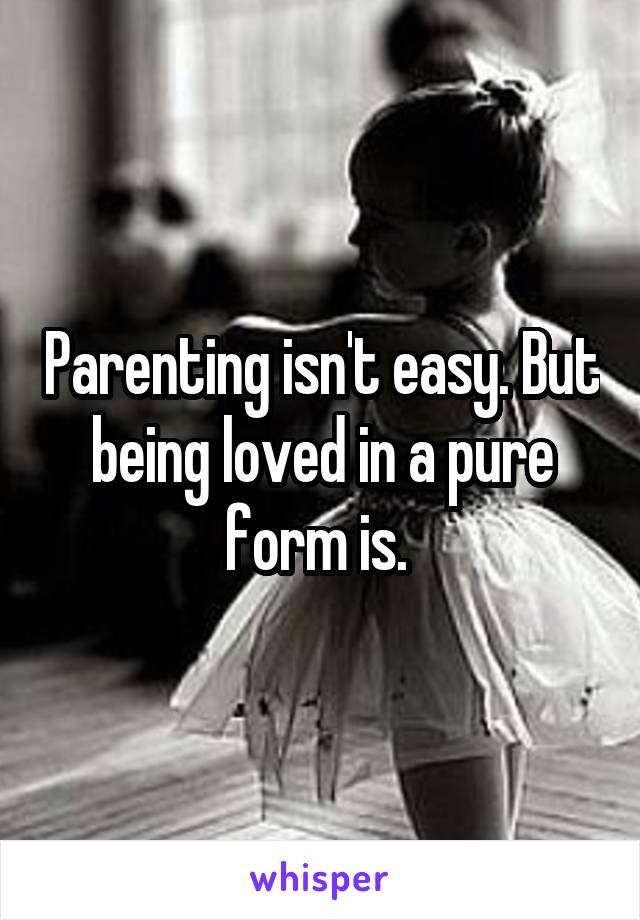 Parenting isn't easy. But being loved in a pure form is. 