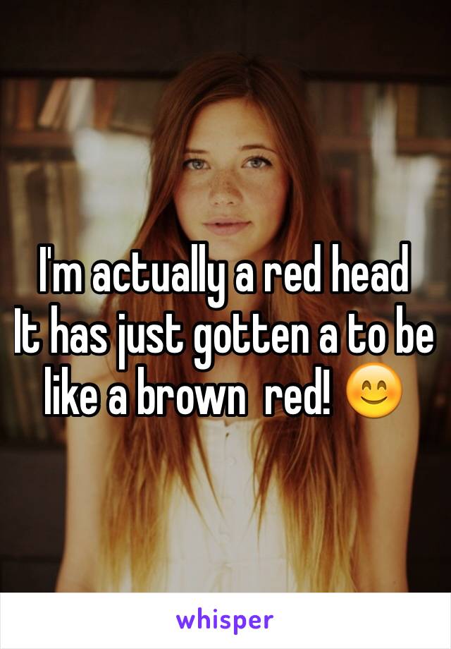 I'm actually a red head
It has just gotten a to be like a brown  red! 😊