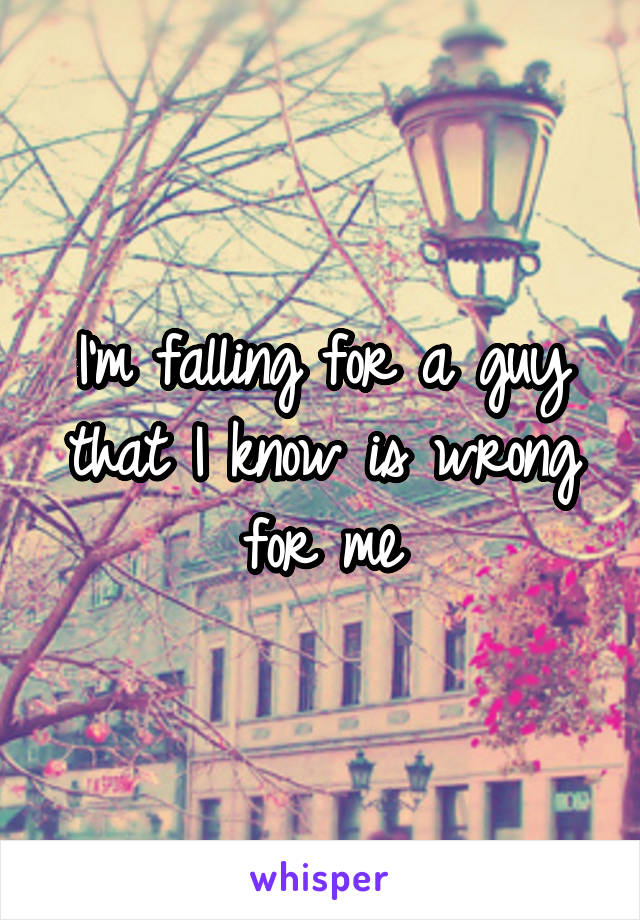 I'm falling for a guy that I know is wrong for me