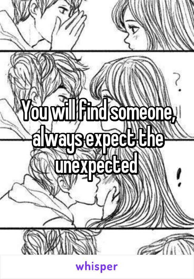 You will find someone, always expect the unexpected 