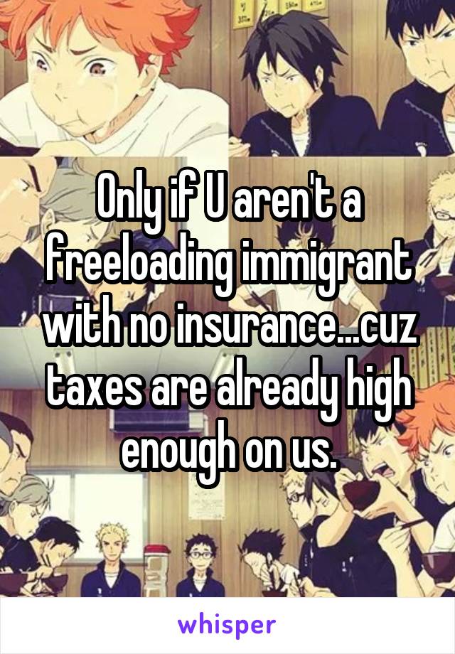 Only if U aren't a freeloading immigrant with no insurance...cuz taxes are already high enough on us.