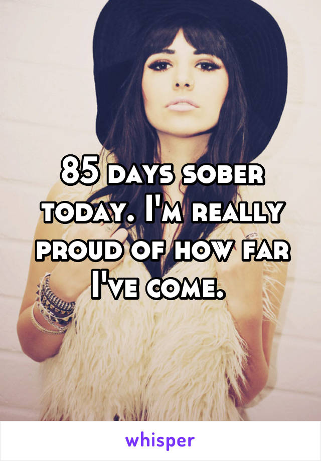 85 days sober today. I'm really proud of how far I've come. 