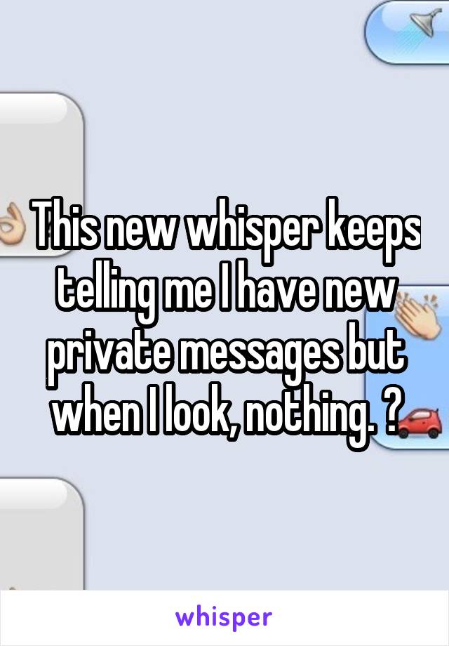 This new whisper keeps telling me I have new private messages but when I look, nothing. ?