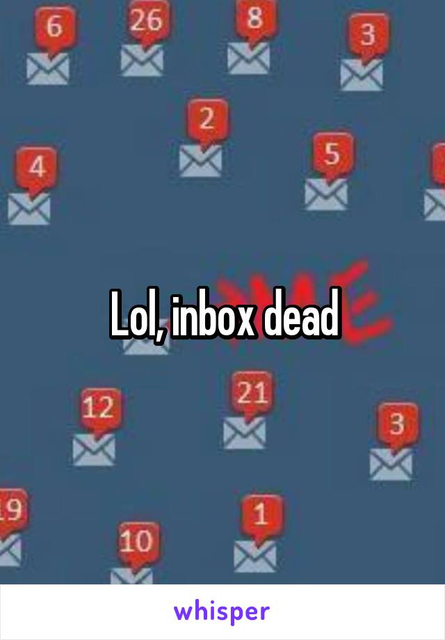 Lol, inbox dead