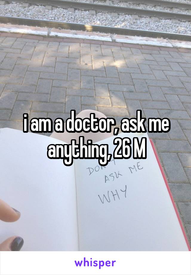 i am a doctor, ask me anything, 26 M