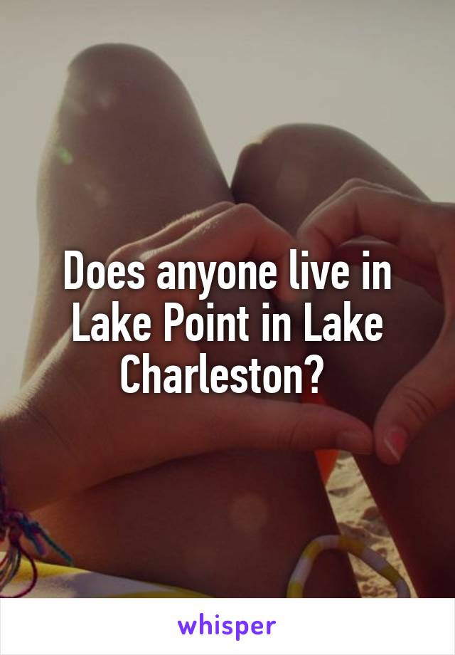 Does anyone live in Lake Point in Lake Charleston? 