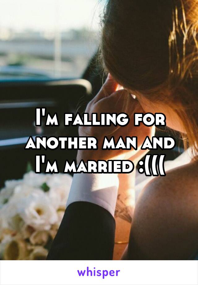 I'm falling for another man and I'm married :(((