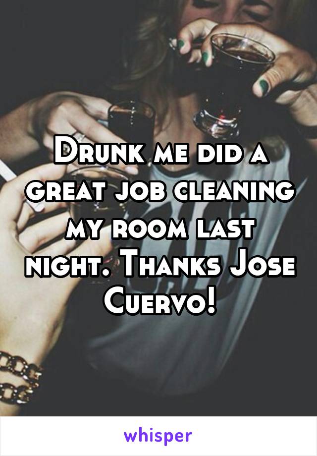 Drunk me did a great job cleaning my room last night. Thanks Jose Cuervo!