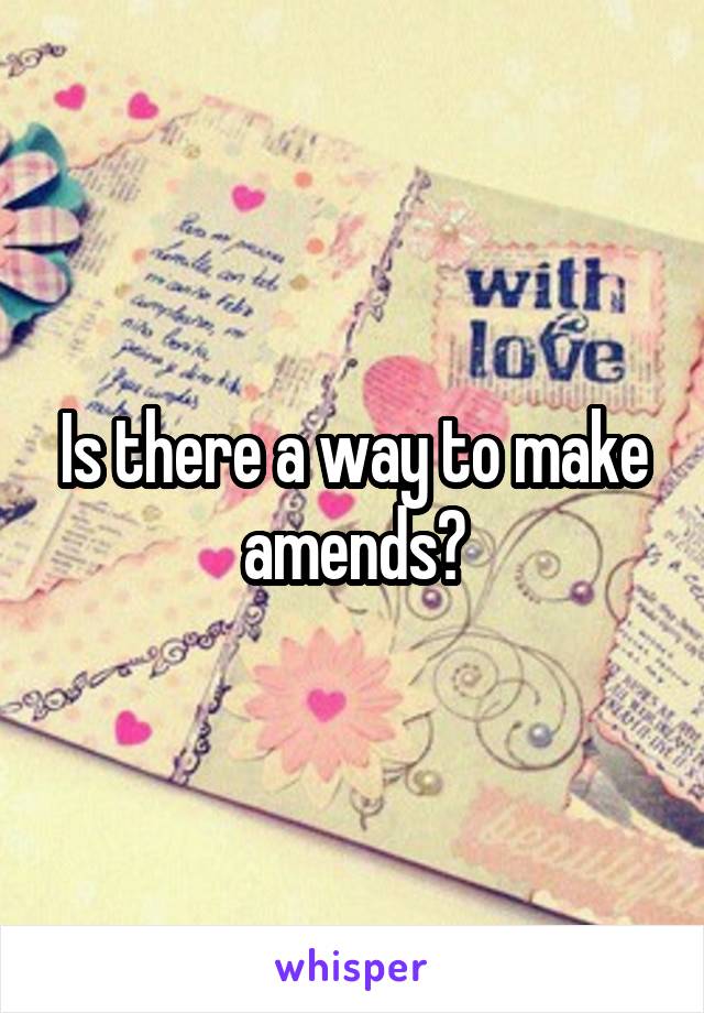 Is there a way to make amends?