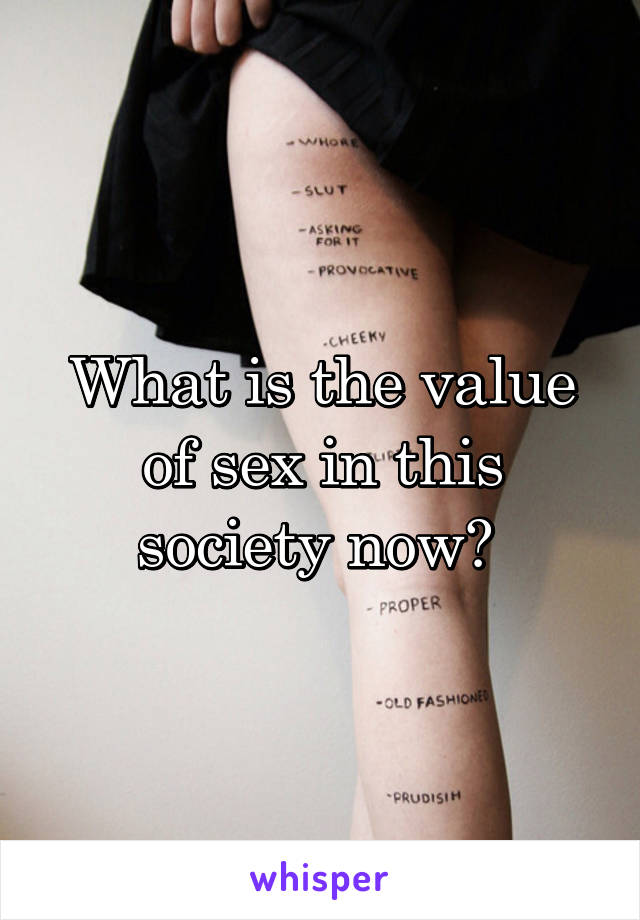 What is the value of sex in this society now? 