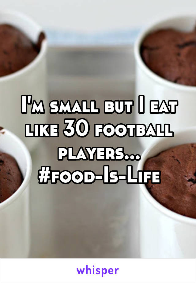I'm small but I eat like 30 football players...
#food-Is-Life