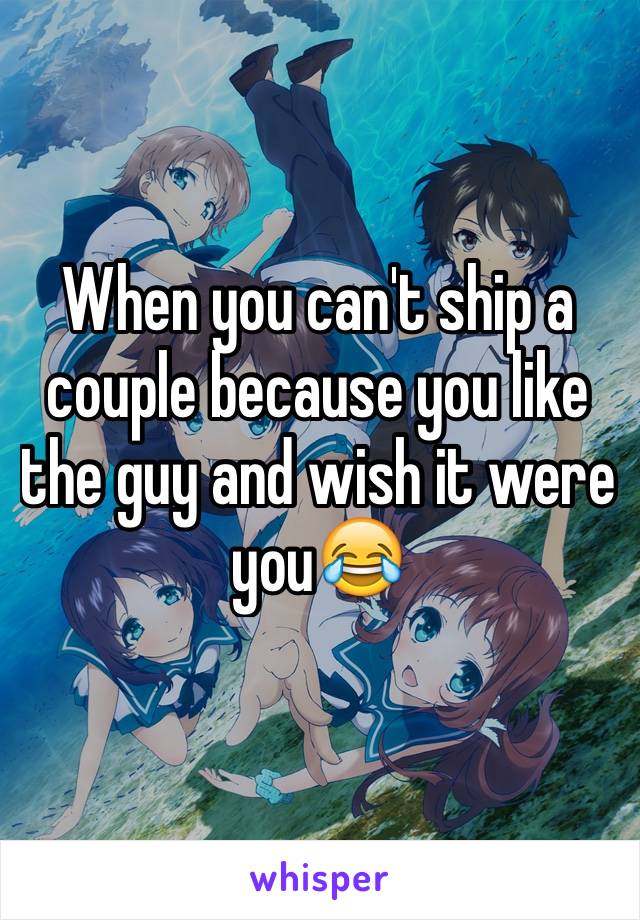 When you can't ship a couple because you like the guy and wish it were you😂