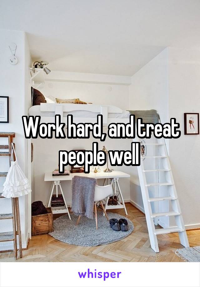 Work hard, and treat people well 
