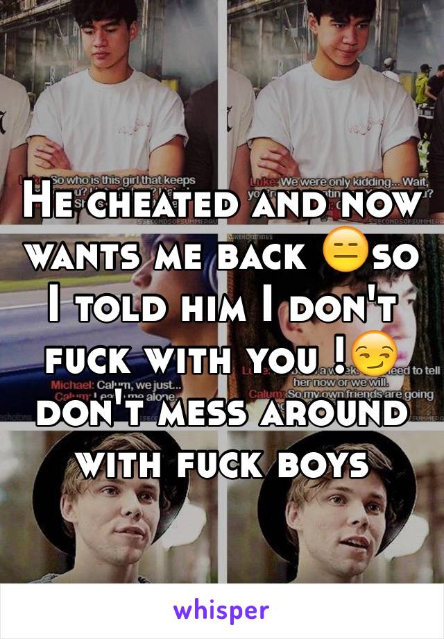 He cheated and now wants me back 😑so I told him I don't fuck with you !😏don't mess around with fuck boys 