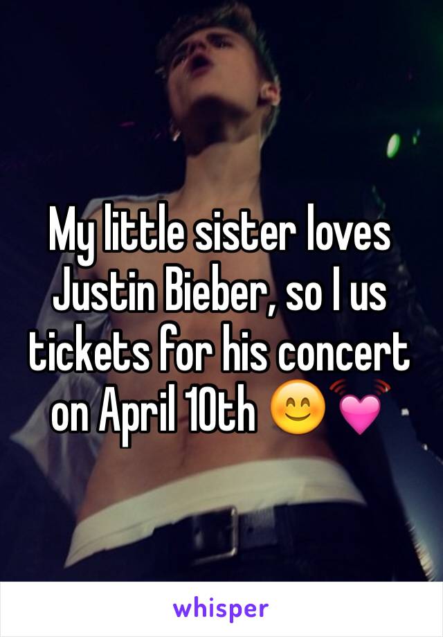 My little sister loves Justin Bieber, so I us tickets for his concert on April 10th 😊💓