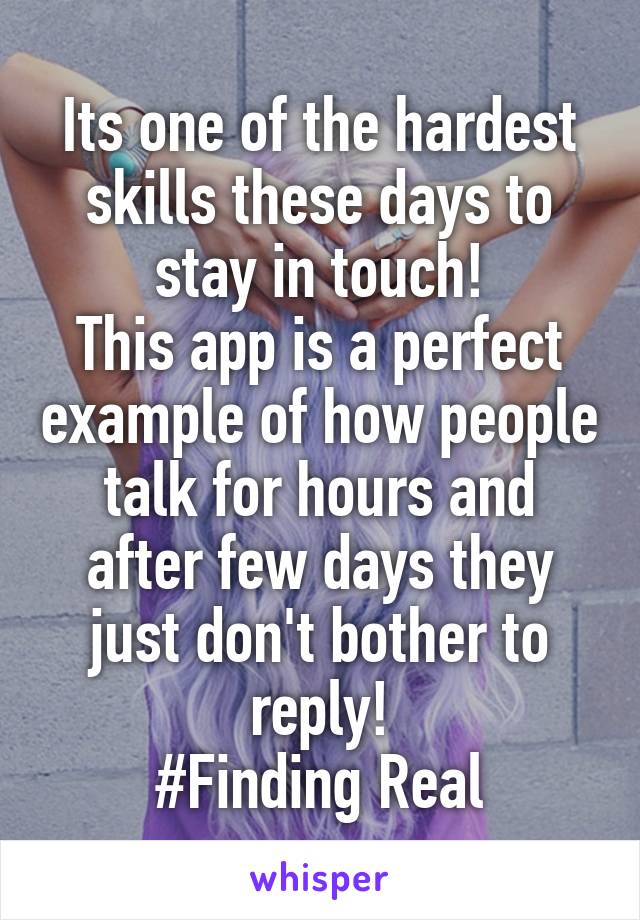 Its one of the hardest skills these days to stay in touch!
This app is a perfect example of how people talk for hours and after few days they just don't bother to reply!
#Finding Real