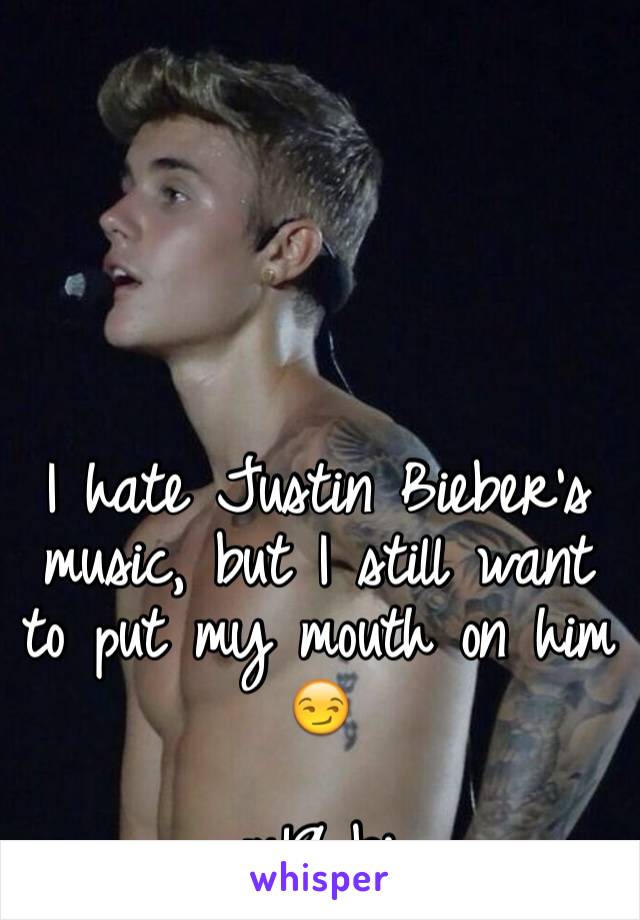 





I hate Justin Bieber's music, but I still want to put my mouth on him 😏

m19 bi