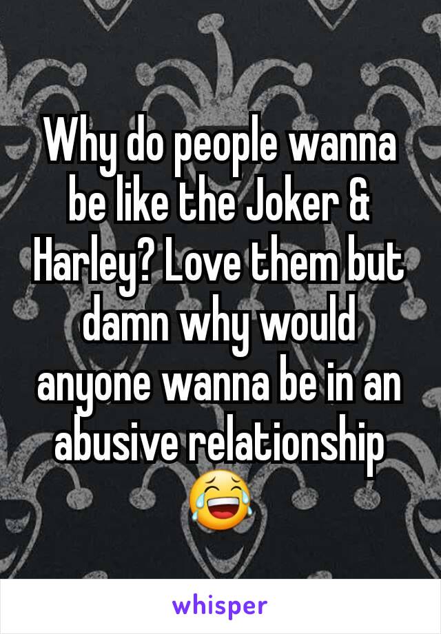 Why do people wanna be like the Joker & Harley? Love them but damn why would anyone wanna be in an abusive relationship 😂