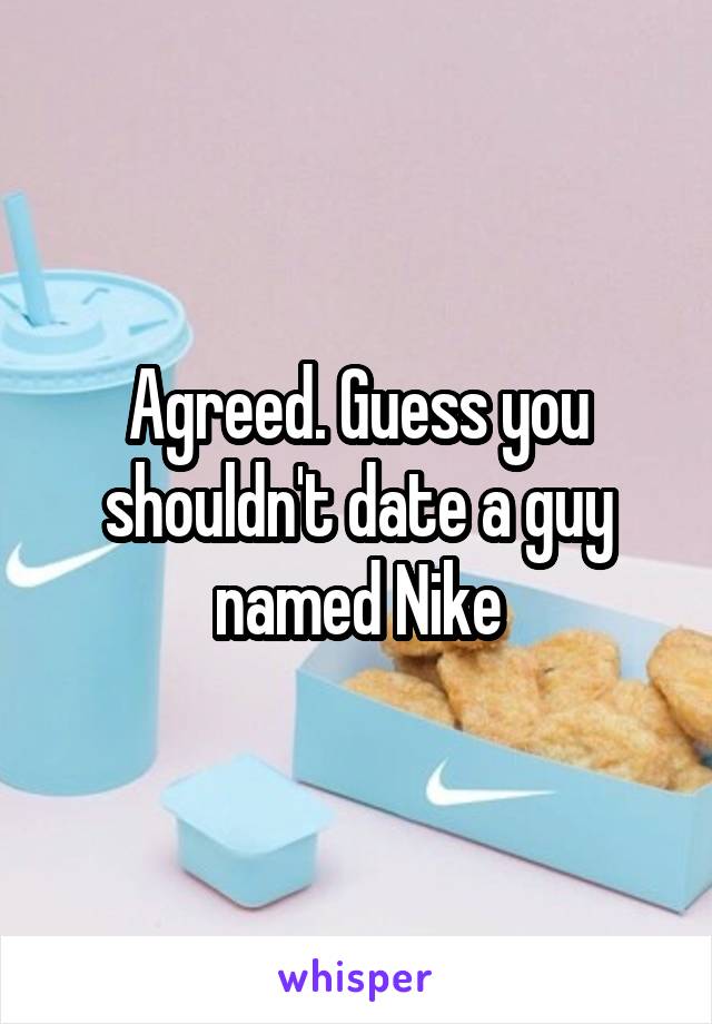 Agreed. Guess you shouldn't date a guy named Nike