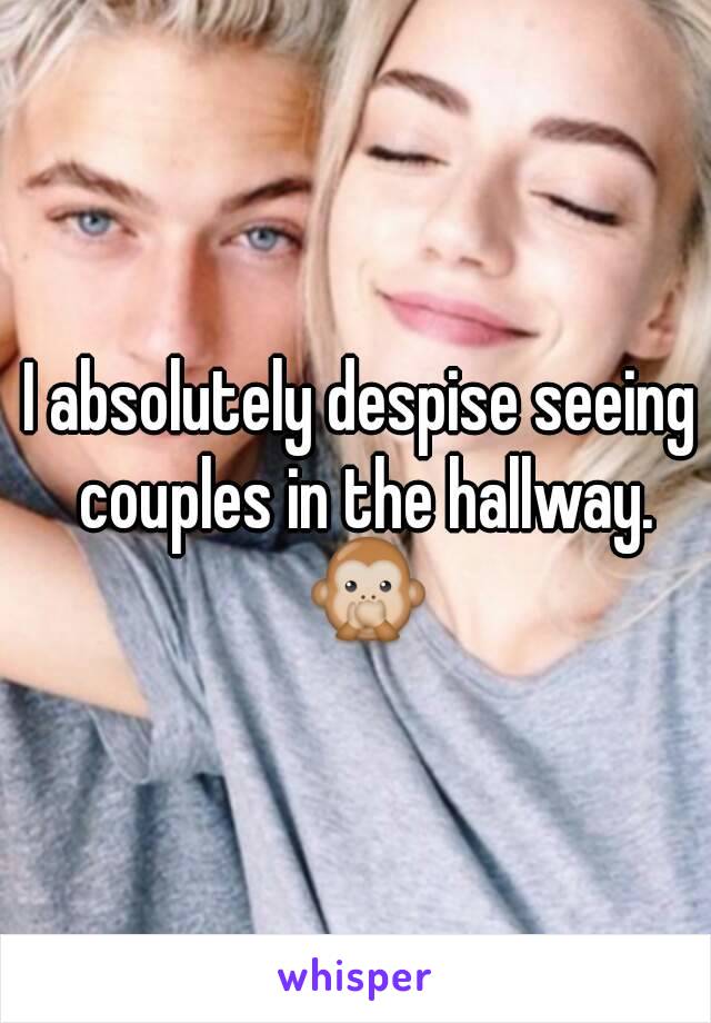 I absolutely despise seeing couples in the hallway. 🙊