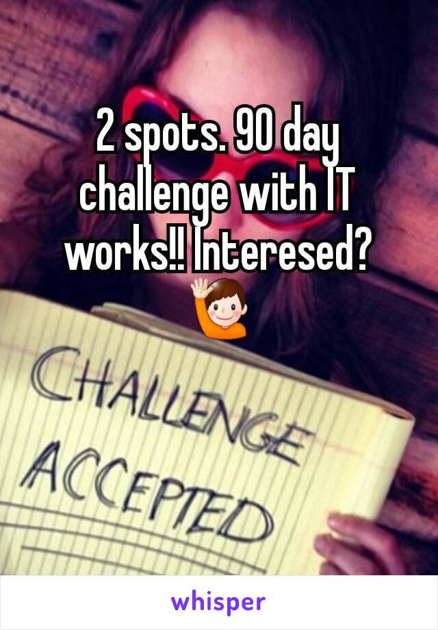 2 spots. 90 day challenge with IT works!! Interesed? 🙋