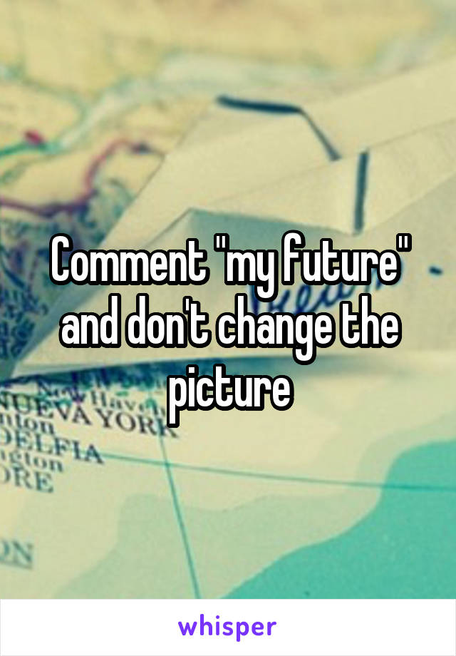 Comment "my future" and don't change the picture