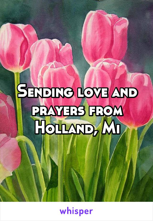 Sending love and prayers from Holland, Mi