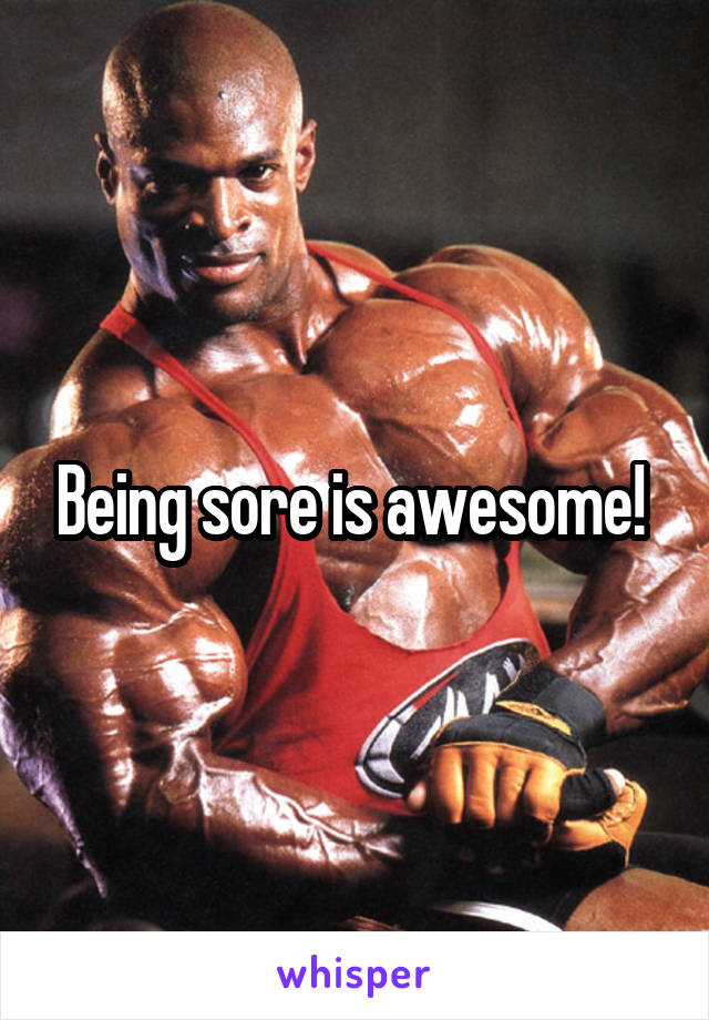 Being sore is awesome! 