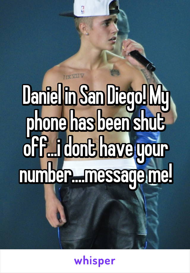 Daniel in San Diego! My phone has been shut off...i dont have your number....message me!