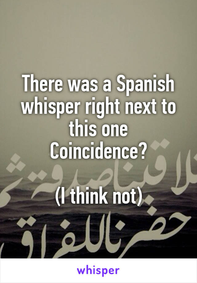 There was a Spanish whisper right next to this one
Coincidence?

(I think not)