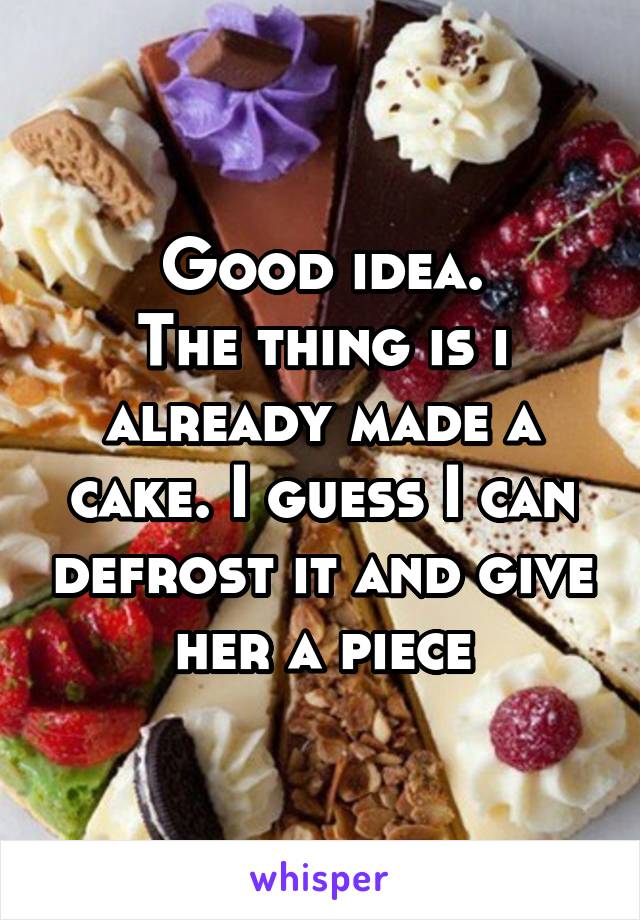 Good idea.
The thing is i already made a cake. I guess I can defrost it and give her a piece