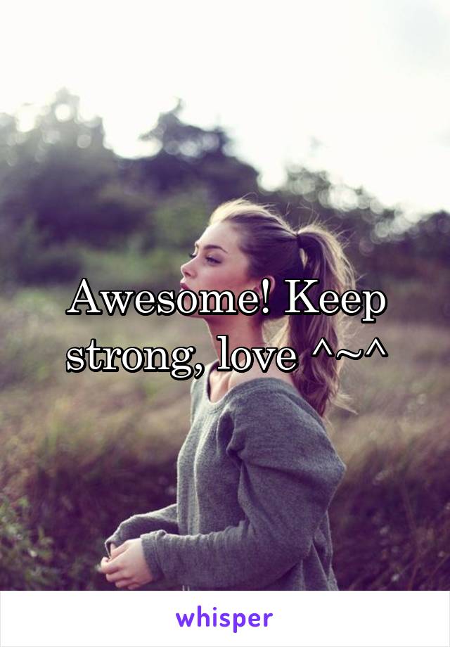 Awesome! Keep strong, love ^~^