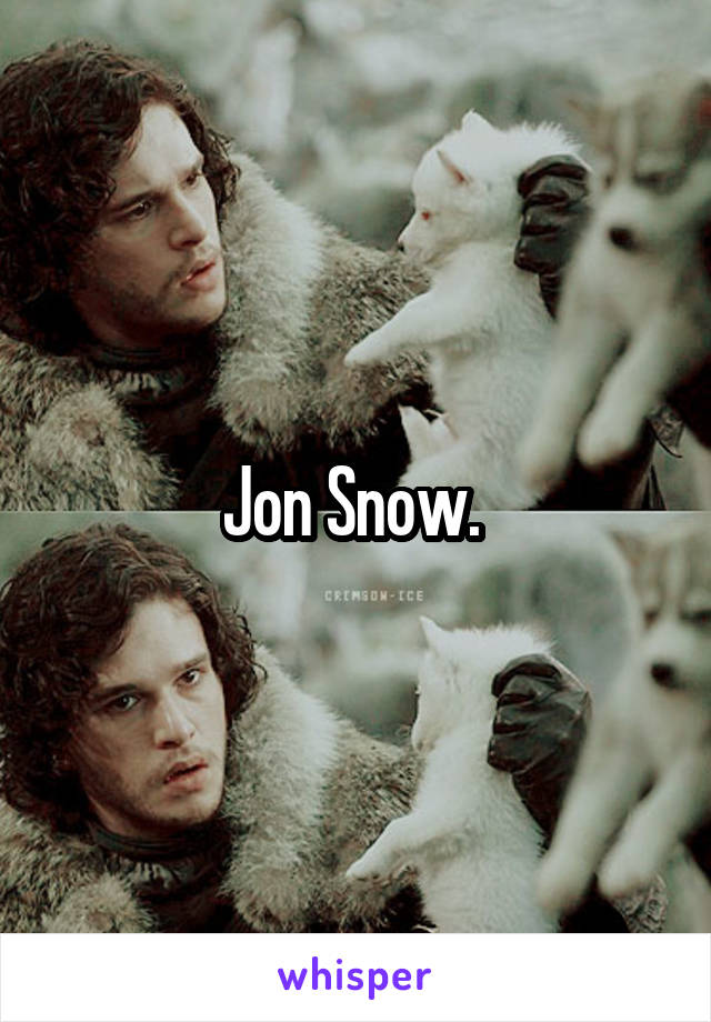 Jon Snow. 