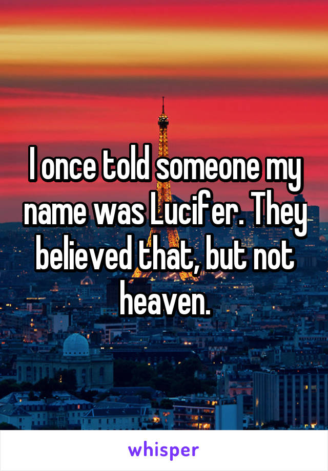 I once told someone my name was Lucifer. They believed that, but not heaven.