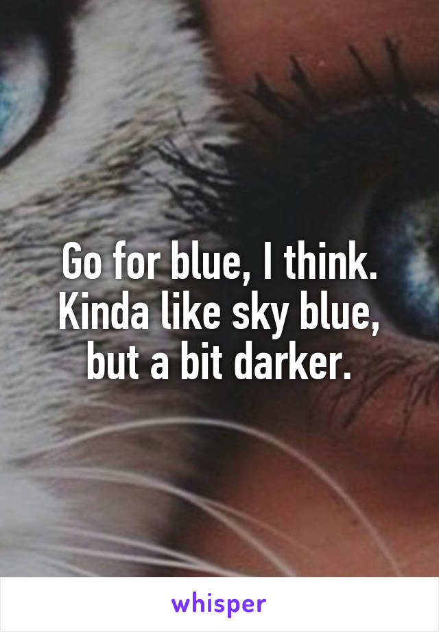 Go for blue, I think. Kinda like sky blue, but a bit darker.