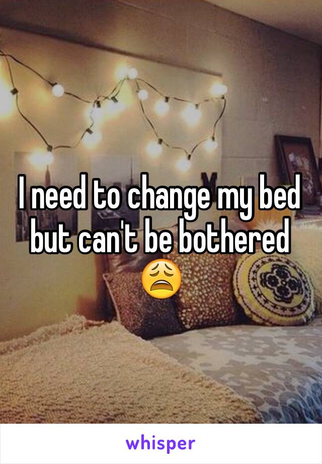 I need to change my bed but can't be bothered 😩